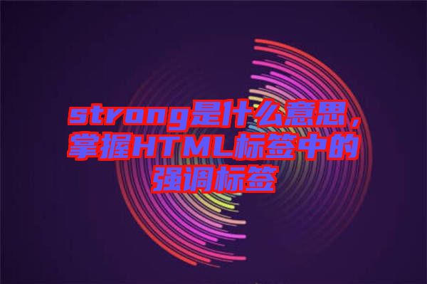 strong是什么意思，掌握HTML標簽中的強調標簽