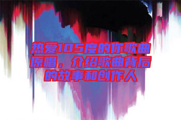 熱愛105度的你歌曲原唱，介紹歌曲背后的故事和創作人