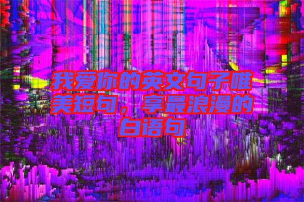 我愛你的英文句子唯美短句，享最浪漫的白語(yǔ)句
