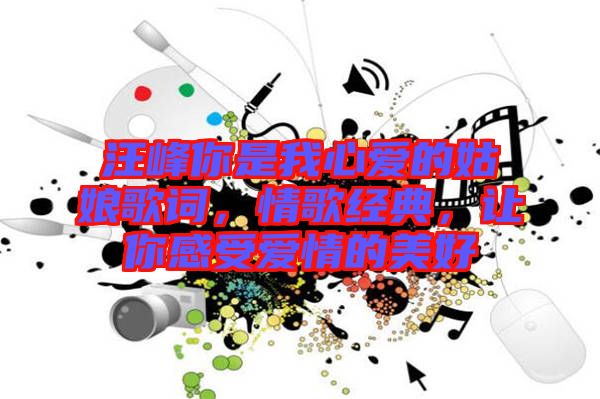 汪峰你是我心愛(ài)的姑娘歌詞，情歌經(jīng)典，讓你感受愛(ài)情的美好
