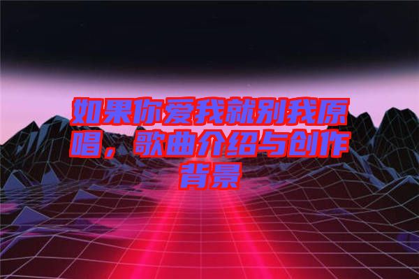 如果你愛我就別我原唱，歌曲介紹與創作背景