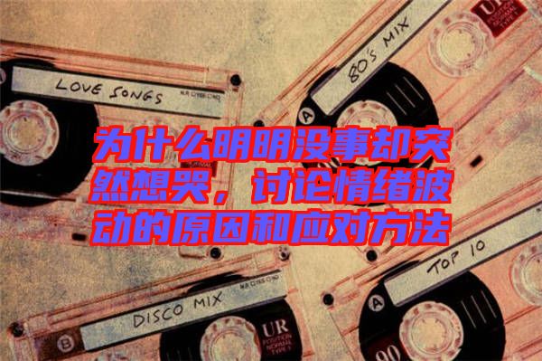 為什么明明沒(méi)事卻突然想哭，討論情緒波動(dòng)的原因和應(yīng)對(duì)方法