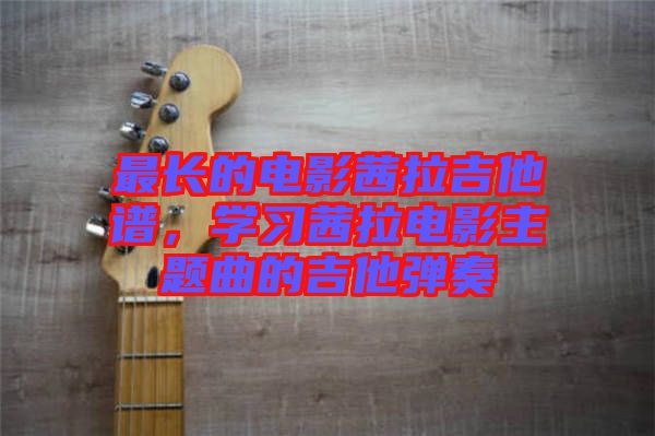 最長的電影茜拉吉他譜，學(xué)習(xí)茜拉電影主題曲的吉他彈奏
