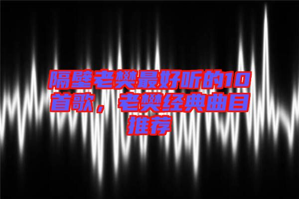 隔壁老樊最好聽的10首歌，老樊經典曲目推薦