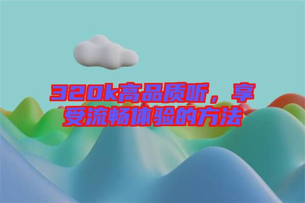 320k高品質(zhì)聽，享受流暢體驗的方法