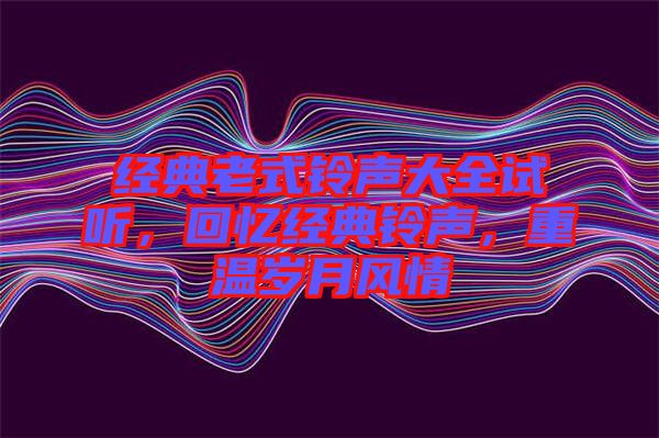 經典老式鈴聲大全試聽，回憶經典鈴聲，重溫歲月風情