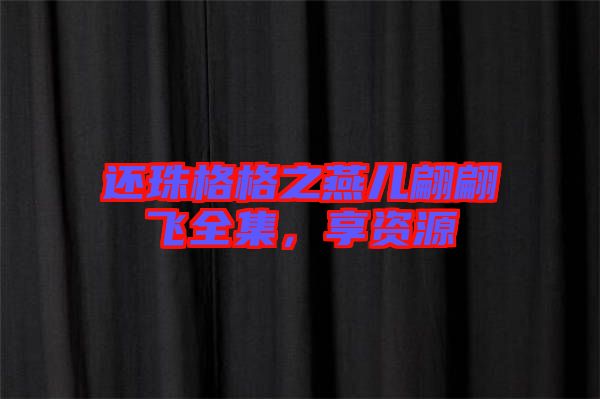 還珠格格之燕兒翩翩飛全集，享資源