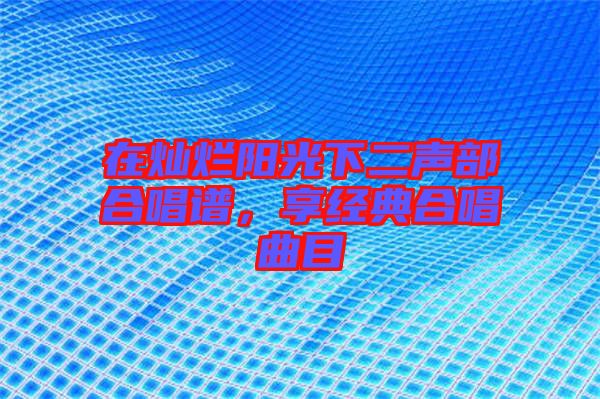 在燦爛陽光下二聲部合唱譜，享經典合唱曲目