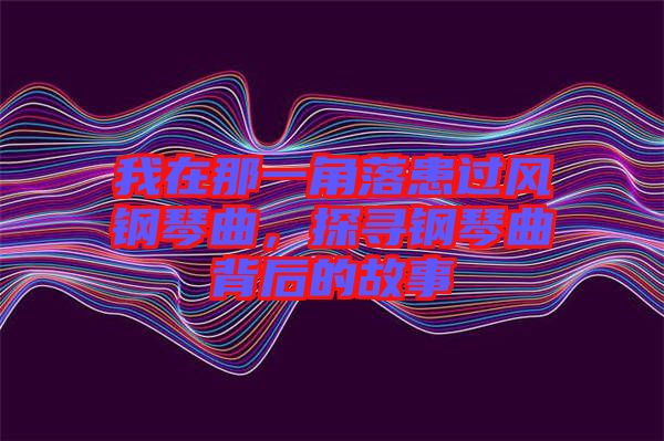 我在那一角落患過風鋼琴曲，探尋鋼琴曲背后的故事