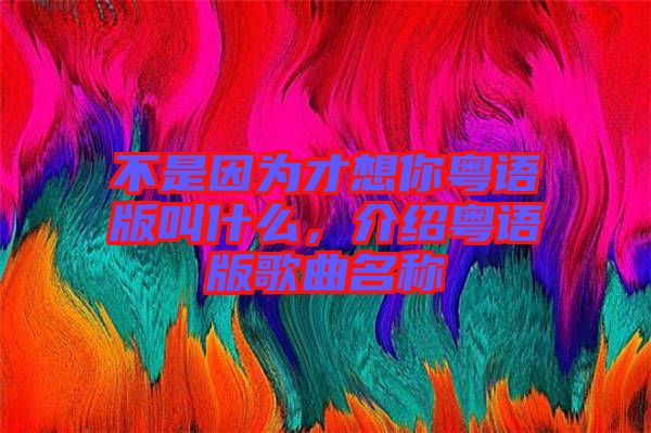 不是因為才想你粵語版叫什么，介紹粵語版歌曲名稱