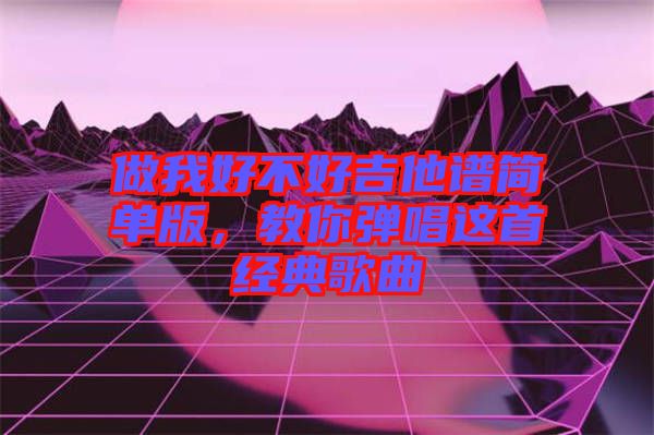 做我好不好吉他譜簡單版，教你彈唱這首經典歌曲