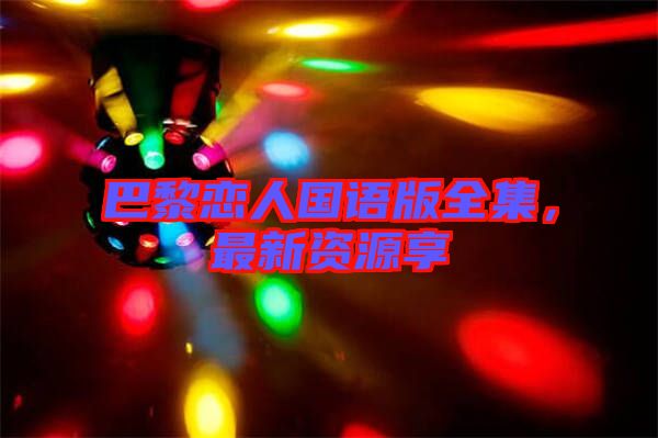 巴黎戀人國(guó)語(yǔ)版全集，最新資源享