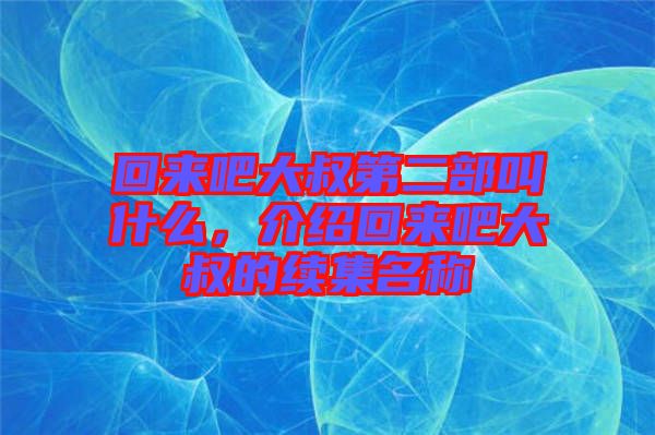 回來吧大叔第二部叫什么，介紹回來吧大叔的續集名稱