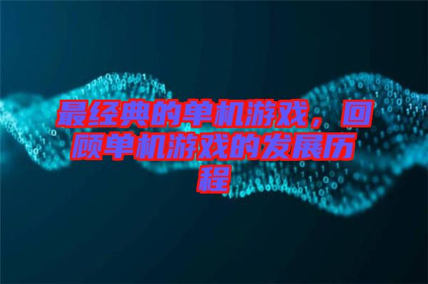 最經典的單機游戲，回顧單機游戲的發展歷程
