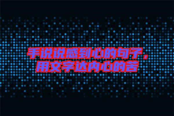 手說說感到心的句子，用文字達(dá)內(nèi)心的苦