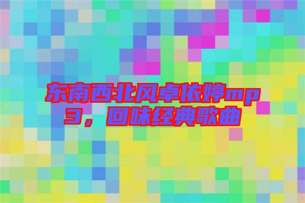東南西北風(fēng)卓依婷mp3，回味經(jīng)典歌曲