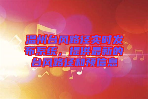 溫州臺風路徑實時發布系統，提供最新的臺風路徑和預信息