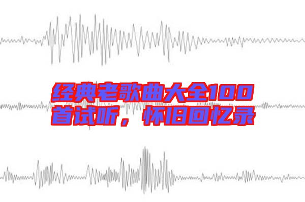 經典老歌曲大全100首試聽，懷舊回憶錄