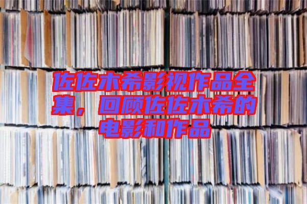 佐佐木希影視作品全集，回顧佐佐木希的電影和作品
