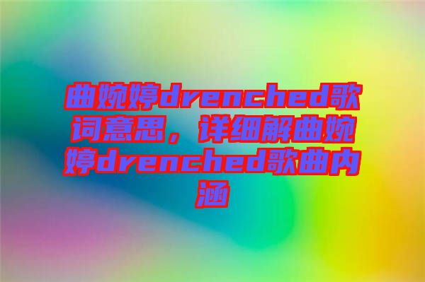 曲婉婷drenched歌詞意思，詳細解曲婉婷drenched歌曲內涵