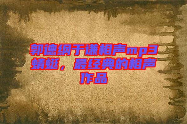 郭德綱于謙相聲mp3蜻蜓，最經典的相聲作品