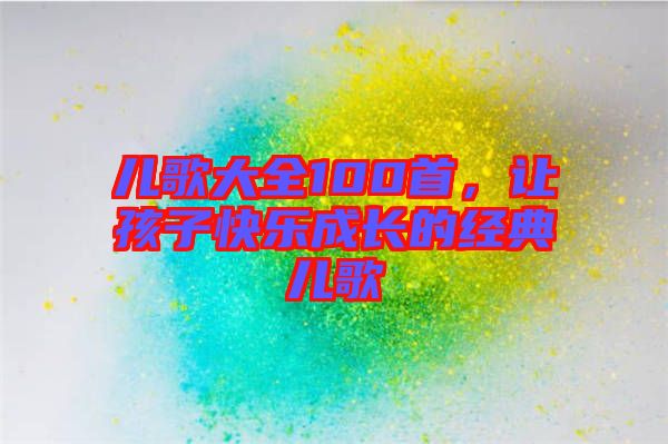 兒歌大全100首，讓孩子快樂成長的經典兒歌