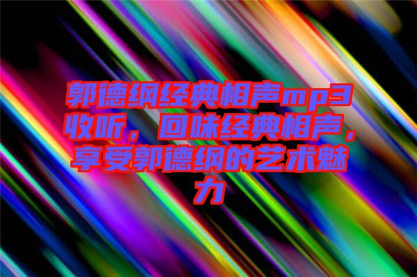 郭德綱經典相聲mp3收聽，回味經典相聲，享受郭德綱的藝術魅力