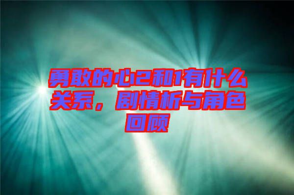 勇敢的心2和1有什么關系，劇情析與角色回顧