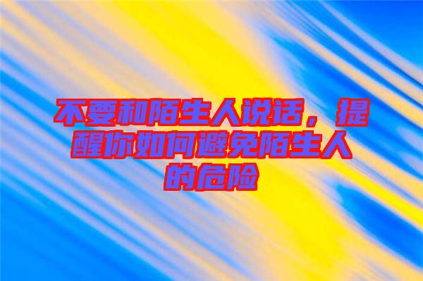 不要和陌生人說話，提醒你如何避免陌生人的危險(xiǎn)