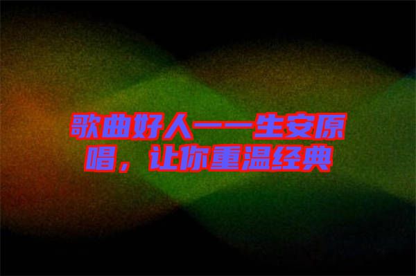 歌曲好人一一生安原唱，讓你重溫經典