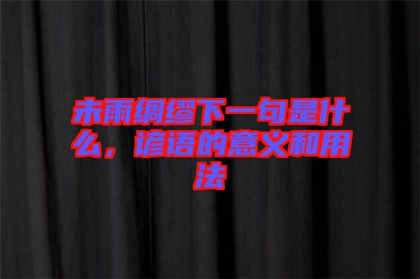 未雨綢繆下一句是什么，諺語的意義和用法