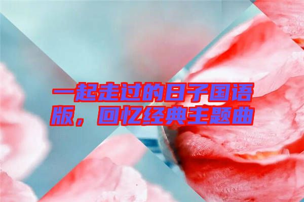 一起走過的日子國語版，回憶經(jīng)典主題曲
