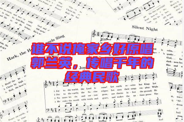 誰不說俺家鄉好原唱郭蘭英，傳唱千年的經典民歌