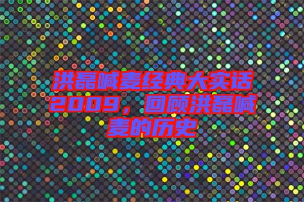洪磊喊麥經(jīng)典大實(shí)話2009，回顧洪磊喊麥的歷史