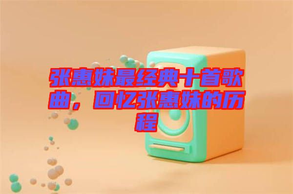 張惠妹最經(jīng)典十首歌曲，回憶張惠妹的歷程