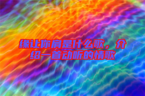 緣讓你肩是什么歌，介紹一首動(dòng)聽(tīng)的情歌