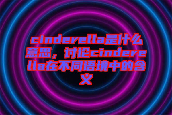 cinderella是什么意思，討論cinderella在不同語境中的含義