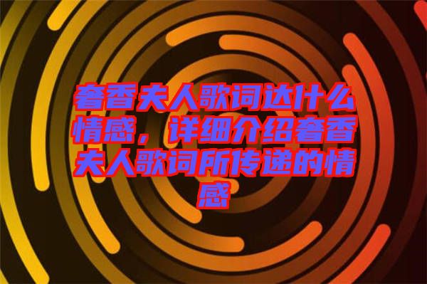 奢香夫人歌詞達什么情感，詳細介紹奢香夫人歌詞所傳遞的情感