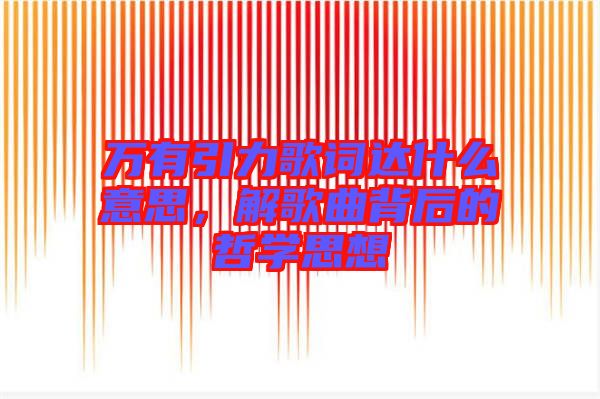 萬有引力歌詞達什么意思，解歌曲背后的哲學思想