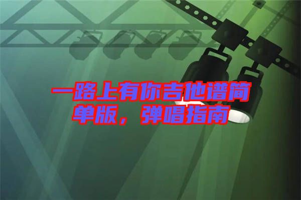 一路上有你吉他譜簡單版，彈唱指南