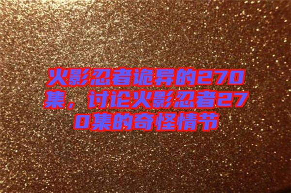 火影忍者詭異的270集，討論火影忍者270集的奇怪情節