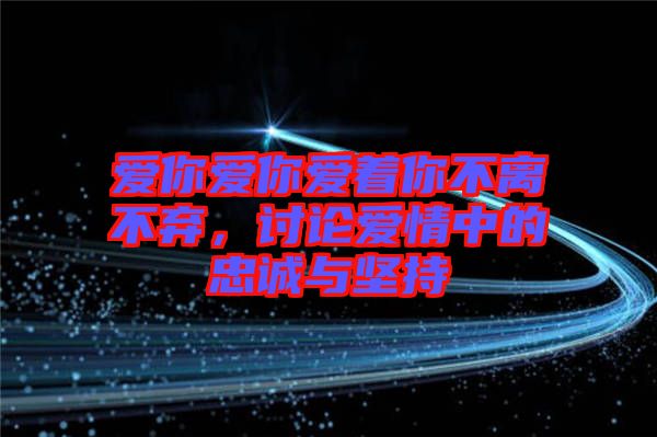 愛你愛你愛著你不離不棄，討論愛情中的忠誠與堅持