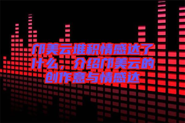 鄺美云堆積情感達(dá)了什么，介紹鄺美云的創(chuàng)作意與情感達(dá)