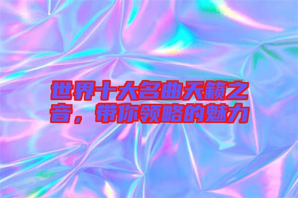 世界十大名曲天籟之音，帶你領略的魅力