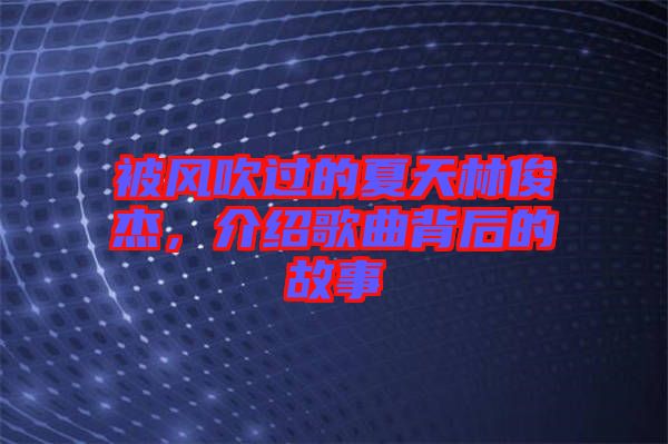 被風吹過的夏天林俊杰，介紹歌曲背后的故事