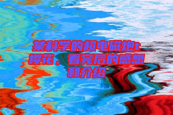 某科學(xué)的超電磁炮t櫻花，看完后的感想和介紹