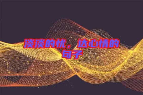 淡淡的憂，達心情的句子