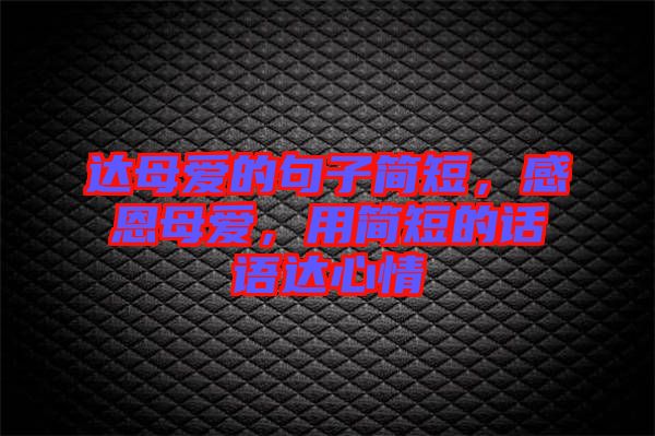 達母愛的句子簡短，感恩母愛，用簡短的話語達心情