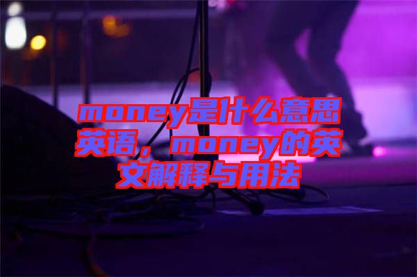 money是什么意思英語，money的英文解釋與用法