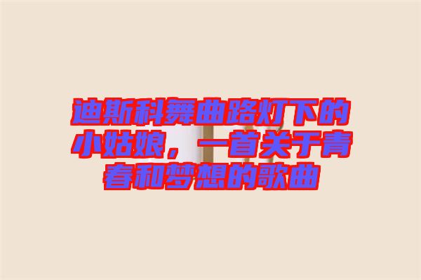 迪斯科舞曲路燈下的小姑娘，一首關于青春和夢想的歌曲